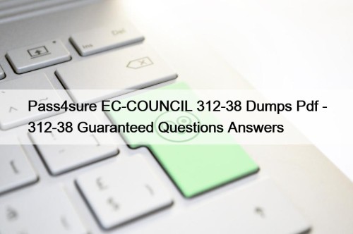 Pass4sure EC-COUNCIL 312-38 Dumps Pdf - 312-38 Guaranteed ...